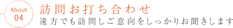 訪問お打ち合わせ「遠方でも訪問しご意向をしっかりお聞きします」