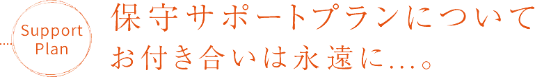 保守サポートプランについてお付き合いは永遠に...。