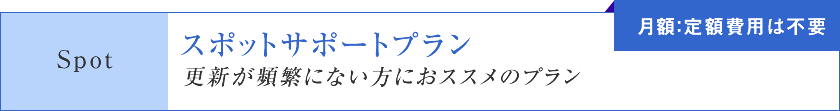 スポットサポートプラン「更新が頻繁にない方におススメのプラン」【月額：定額費用は不要】