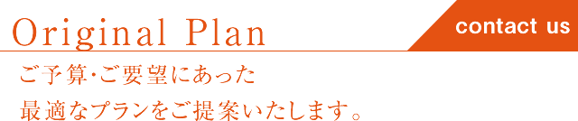 オリジナルプラン、ご予算に合った最適なプランをご提案します。